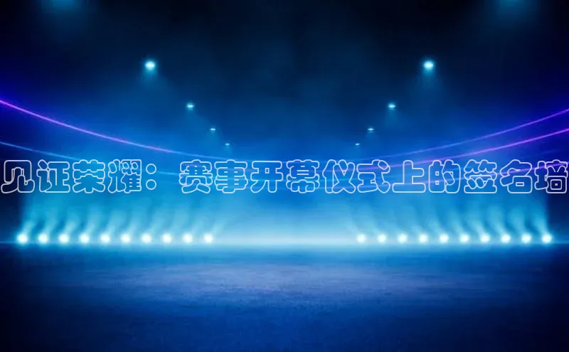 见证荣耀：赛事开幕仪式上的签名墙