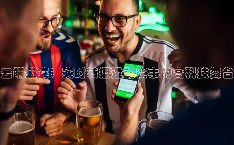 云端盛宴：实时转播运动赛事的高科技舞台