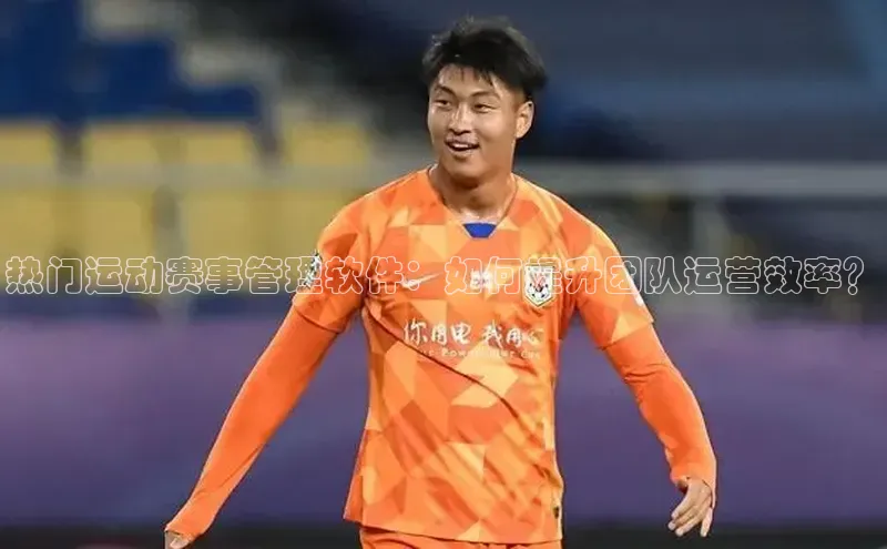 热门运动赛事管理软件：如何提升团队运营效率？